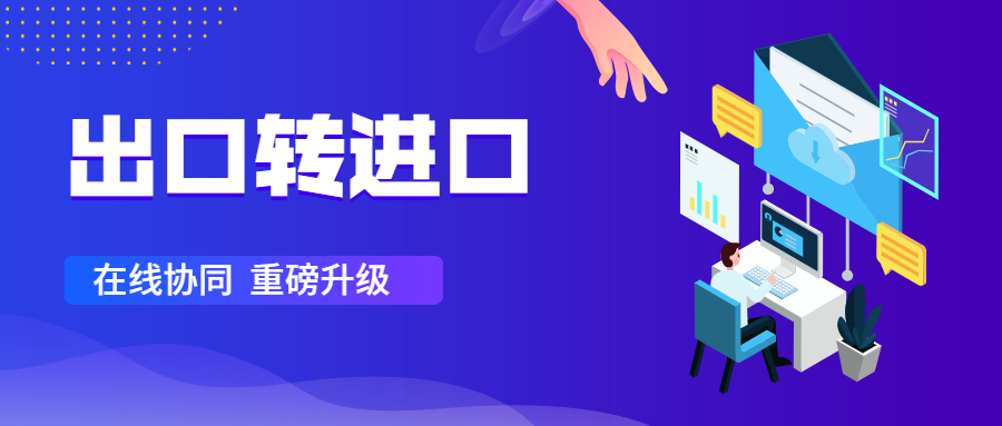出口轉(zhuǎn)進(jìn)口升級：一鍵突破跨國協(xié)作的“煩累亂”